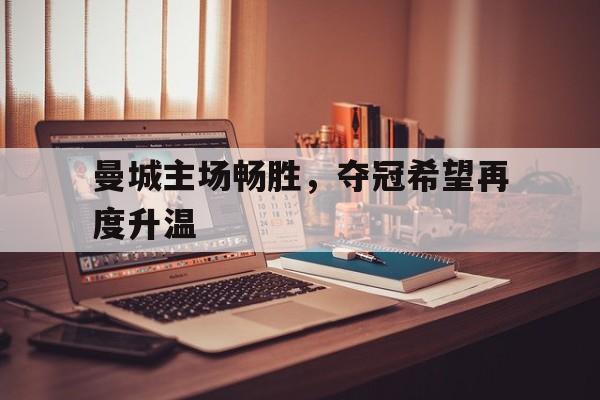 曼城主场畅胜，夺冠希望再度升温的简单介绍