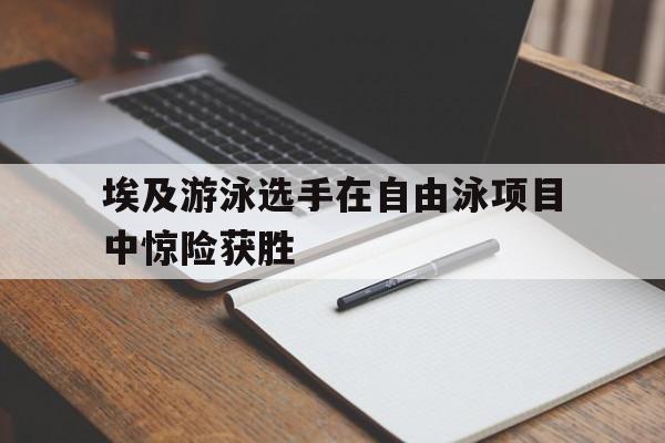 埃及游泳选手在自由泳项目中惊险获胜
