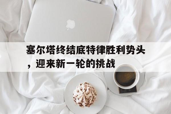 包含塞尔塔终结底特律胜利势头，迎来新一轮的挑战的词条