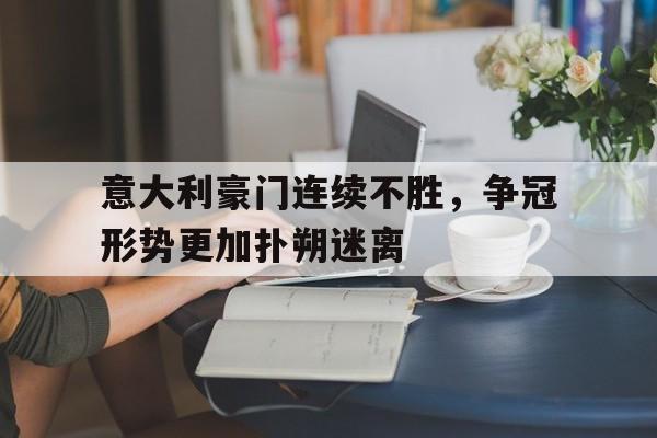 包含意大利豪门连续不胜，争冠形势更加扑朔迷离的词条
