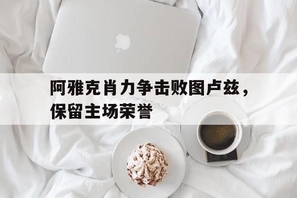 包含阿雅克肖力争击败图卢兹，保留主场荣誉的词条