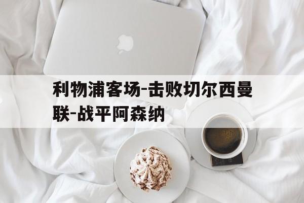 利物浦客场-击败切尔西曼联-战平阿森纳的简单介绍