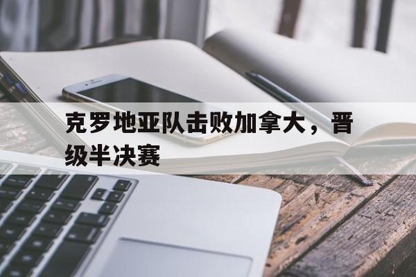 克罗地亚队击败加拿大，晋级半决赛