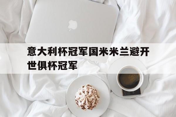 包含意大利杯冠军国米米兰避开世俱杯冠军的词条