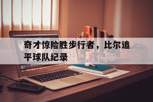 包含奇才惊险胜步行者，比尔追平球队纪录的词条