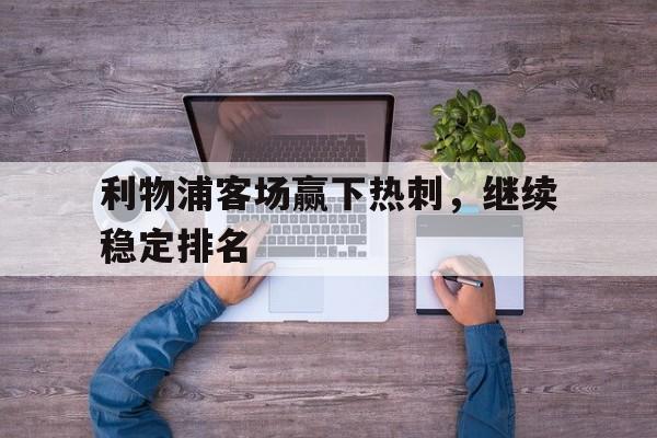 包含利物浦客场赢下热刺，继续稳定排名的词条