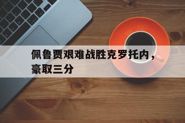 关于佩鲁贾艰难战胜克罗托内，豪取三分的信息