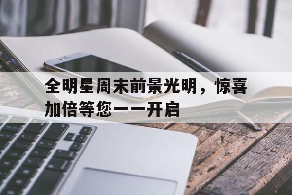 关于全明星周末前景光明，惊喜加倍等您一一开启的信息