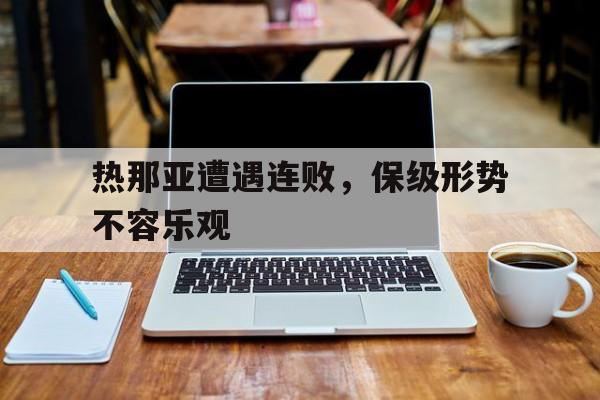 热那亚遭遇连败，保级形势不容乐观的简单介绍