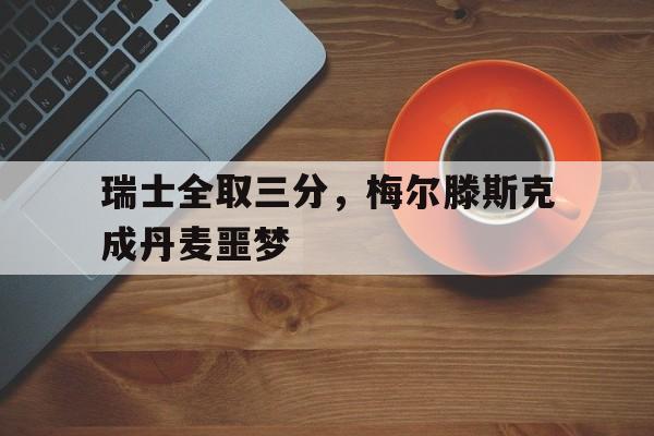 包含瑞士全取三分，梅尔滕斯克成丹麦噩梦的词条
