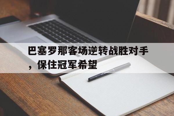 巴塞罗那客场逆转战胜对手，保住冠军希望