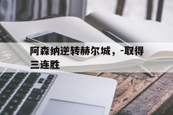 阿森纳逆转赫尔城，-取得三连胜的简单介绍