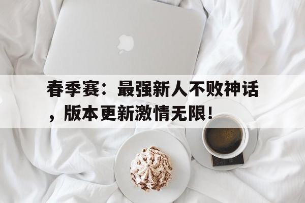 春季赛：最强新人不败神话，版本更新激情无限！