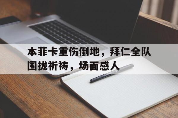 本菲卡重伤倒地，拜仁全队围拢祈祷，场面感人