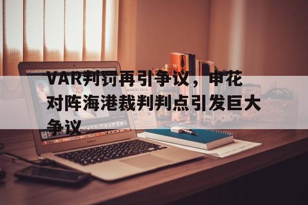 VAR判罚再引争议，申花对阵海港裁判判点引发巨大争议