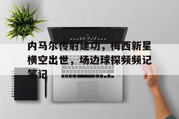 内马尔传射建功，梅西新星横空出世，场边球探频频记笔记
