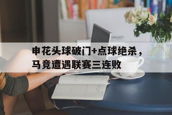 申花头球破门+点球绝杀，马竞遭遇联赛三连败